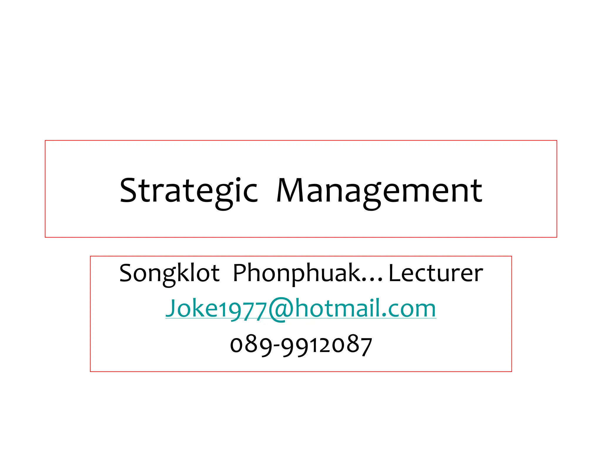 Strategic Management
Songklot Phonphuak…Lecturer
Joke1977@hotmail.com
089-9912087
 