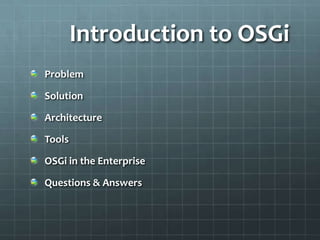 Introduction to OSGiProblem SolutionArchitectureToolsOSGi in the EnterpriseQuestions & Answers