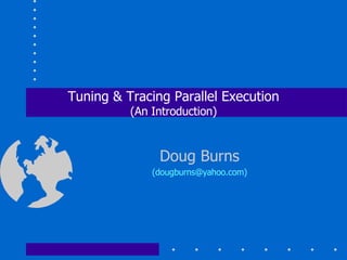 Tuning & Tracing Parallel Execution (An Introduction) Doug Burns (dougburns@yahoo.com) 