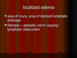 localized edema area of inury, area of blocked lymphatic drainage filariasis – parasitic worm causing lymphatic obstruction 