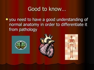 Good to know… you need to have a good understanding of normal anatomy in order to differentiate it from pathology 