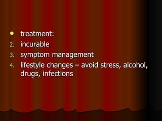 treatment: incurable symptom management lifestyle changes – avoid stress, alcohol, drugs, infections 