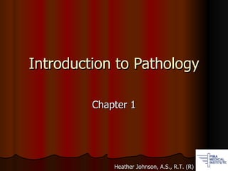 Introduction to Pathology Chapter 1 Heather Johnson, A.S., R.T. (R) 