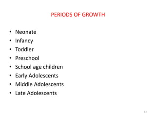 PERIODS OF GROWTH
• Neonate
• Infancy
• Toddler
• Preschool
• School age children
• Early Adolescents
• Middle Adolescents
• Late Adolescents
13
 