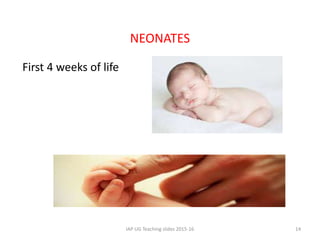 NEONATES
First 4 weeks of life
IAP UG Teaching slides 2015-16 14
 
