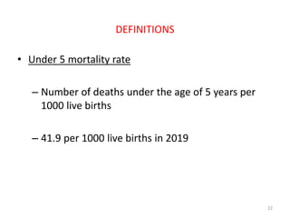 DEFINITIONS
• Under 5 mortality rate
– Number of deaths under the age of 5 years per
1000 live births
– 41.9 per 1000 live births in 2019
22
 