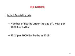 DEFINITIONS
• Infant Mortality rate
– Number of deaths under the age of 1 year per
1000 live births
– 35.2 per 1000 live births in 2019
24
 