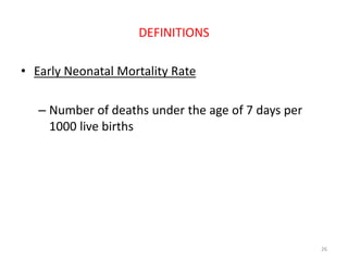 DEFINITIONS
• Early Neonatal Mortality Rate
– Number of deaths under the age of 7 days per
1000 live births
26
 