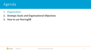 1. Organization
2. Strategic Goals and Organizational Objectives
3. How to use PeeringDB
2018-02-26 Apricot 2018, Kathmandu, Nepal 2
Agenda
 