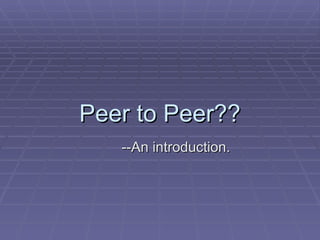 Peer to Peer?? --An introduction. 