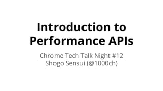 Introduction to
Performance APIs
Chrome Tech Talk Night #12
Shogo Sensui (@1000ch)
 