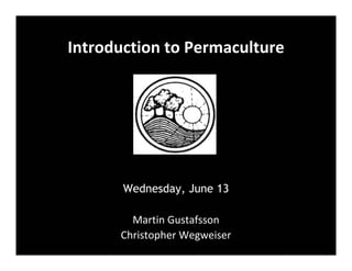 Introduction to Permaculture
Wednesday, June 13
Martin Gustafsson
Christopher Wegweiser
 