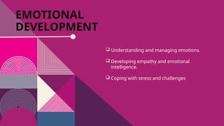 EMOTIONAL
DEVELOPMENT
 Understanding and managing emotions.
 Developing empathy and emotional
intelligence.
 Coping with stress and challenges
 