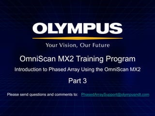OmniScan MX2 Training Program
Introduction to Phased Array Using the OmniScan MX2

Part 3
Please send questions and comments to: PhasedArraySupport@olympusndt.com

 