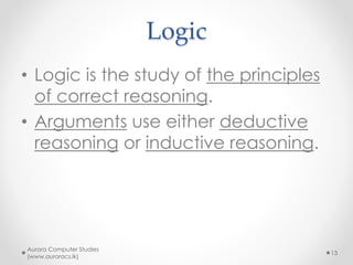 Epistemology (cont.)
• Typical questions of interest
o What is knowledge?
o How can we know anything?
o What is science?
o What is truth?
Aurora Computer Studies
(www.auroracs.lk)
13
 