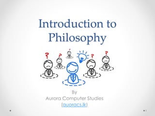 Introduction to
Philosophy
By
Aurora Computer Studies
(auoracs.lk)
1
Philo Sophia
 