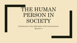 THE HUMAN
PERSON IN
SOCIETY
Introduction to the philosophy of the human person
Quarter 4
 