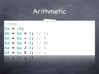 Arithmetic
<?php
$a = 10;
$b = $a +   1;   //   11
$c = $a -   1;   //   9
$d = $a *   5;   //   50
$e = $a /   2;   //   5
$f = $a %   3;   //   1
 