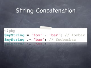 String Concatenation


<?php
$myString = 'foo' . 'bar'; // foobar
$myString .= 'baz'; // foobarbaz
 
