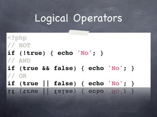 Logical Operators
<?php
// NOT
if (!true) { echo 'No'; }
// AND
if (true && false) { echo 'No'; }
// OR
if (true || false) { echo 'No'; }
 