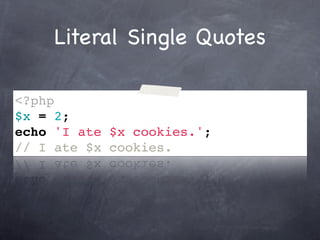 Literal Single Quotes

<?php
$x = 2;
echo 'I ate $x cookies.';
// I ate $x cookies.
 