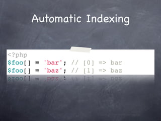 Automatic Indexing


<?php
$foo[] = 'bar'; // [0] => bar
$foo[] = 'baz'; // [1] => baz
 