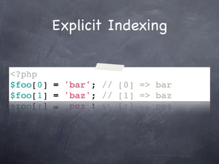 Explicit Indexing


<?php
$foo[0] = 'bar'; // [0] => bar
$foo[1] = 'baz'; // [1] => baz
 