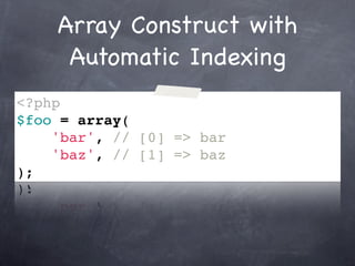 Array Construct with
     Automatic Indexing
<?php
$foo = array(
    'bar', // [0] => bar
    'baz', // [1] => baz
);
 