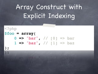 Array Construct with
      Explicit Indexing
<?php
$foo = array(
    0 => 'bar', // [0] => bar
    1 => 'baz', // [1] => baz
);
 