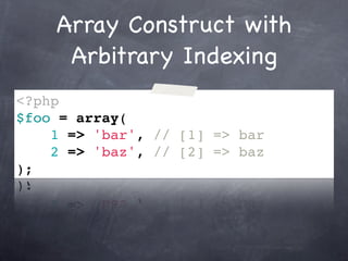 Array Construct with
     Arbitrary Indexing
<?php
$foo = array(
    1 => 'bar', // [1] => bar
    2 => 'baz', // [2] => baz
);
 