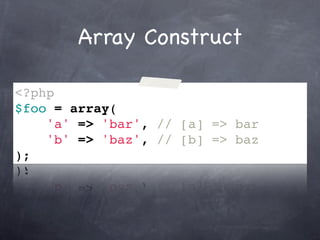 Array Construct

<?php
$foo = array(
    'a' => 'bar', // [a] => bar
    'b' => 'baz', // [b] => baz
);
 