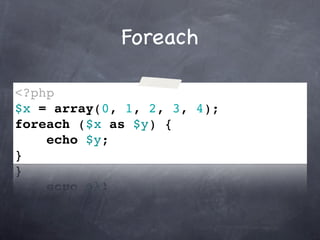 Foreach

<?php
$x = array(0, 1, 2, 3, 4);
foreach ($x as $y) {
    echo $y;
}
 