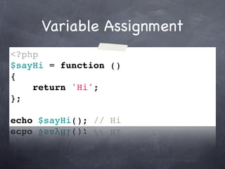Variable Assignment
<?php
$sayHi = function ()
{
    return 'Hi';
};

echo $sayHi(); // Hi
 