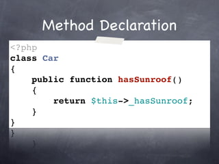 Method Declaration
<?php
class Car
{
    public function hasSunroof()
    {
        return $this->_hasSunroof;
    }
}
 