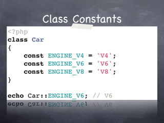 Class Constants
<?php
class Car
{
    const ENGINE_V4 = 'V4';
    const ENGINE_V6 = 'V6';
    const ENGINE_V8 = 'V8';
}

echo Car::ENGINE_V6; // V6
 