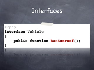 Interfaces

<?php
interface Vehicle
{
    public function hasSunroof();
}
 