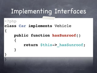 Implementing Interfaces
<?php
class Car implements Vehicle
{
    public function hasSunroof()
    {
        return $this->_hasSunroof;
    }
}
 