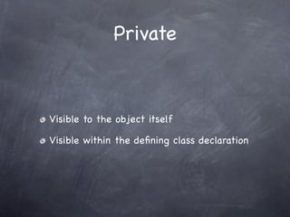Private



Visible to the object itself

Visible within the deﬁning class declaration
 