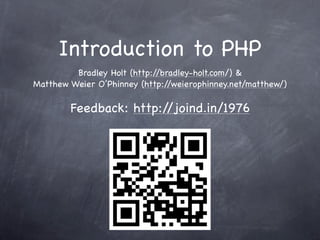 Introduction to PHP
         Bradley Holt (http://bradley-holt.com/) &
Matthew Weier O’Phinney (http:/ /weierophinney.net/matthew/)

        Feedback: http://joind.in/1976
 