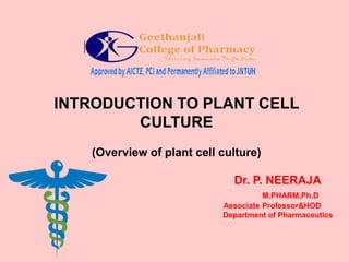 INTRODUCTION TO PLANT CELL
CULTURE
(Overview of plant cell culture)
Dr. P. NEERAJA
M.PHARM,Ph.D
Associate Professor&HOD
Department of Pharmaceutics
 
