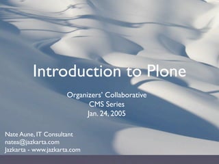 Introduction to Plone
                      Organizers’ Collaborative
                             CMS Series
                            Jan. 24, 2005

Nate Aune, IT Consultant
natea@jazkarta.com
Jazkarta - www.jazkarta.com
