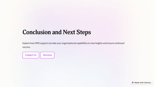 Conclusion and Next Steps
Explore how PMO support can take your organizational capabilities to new heights and ensure continued
success.
Contact Us Services
 