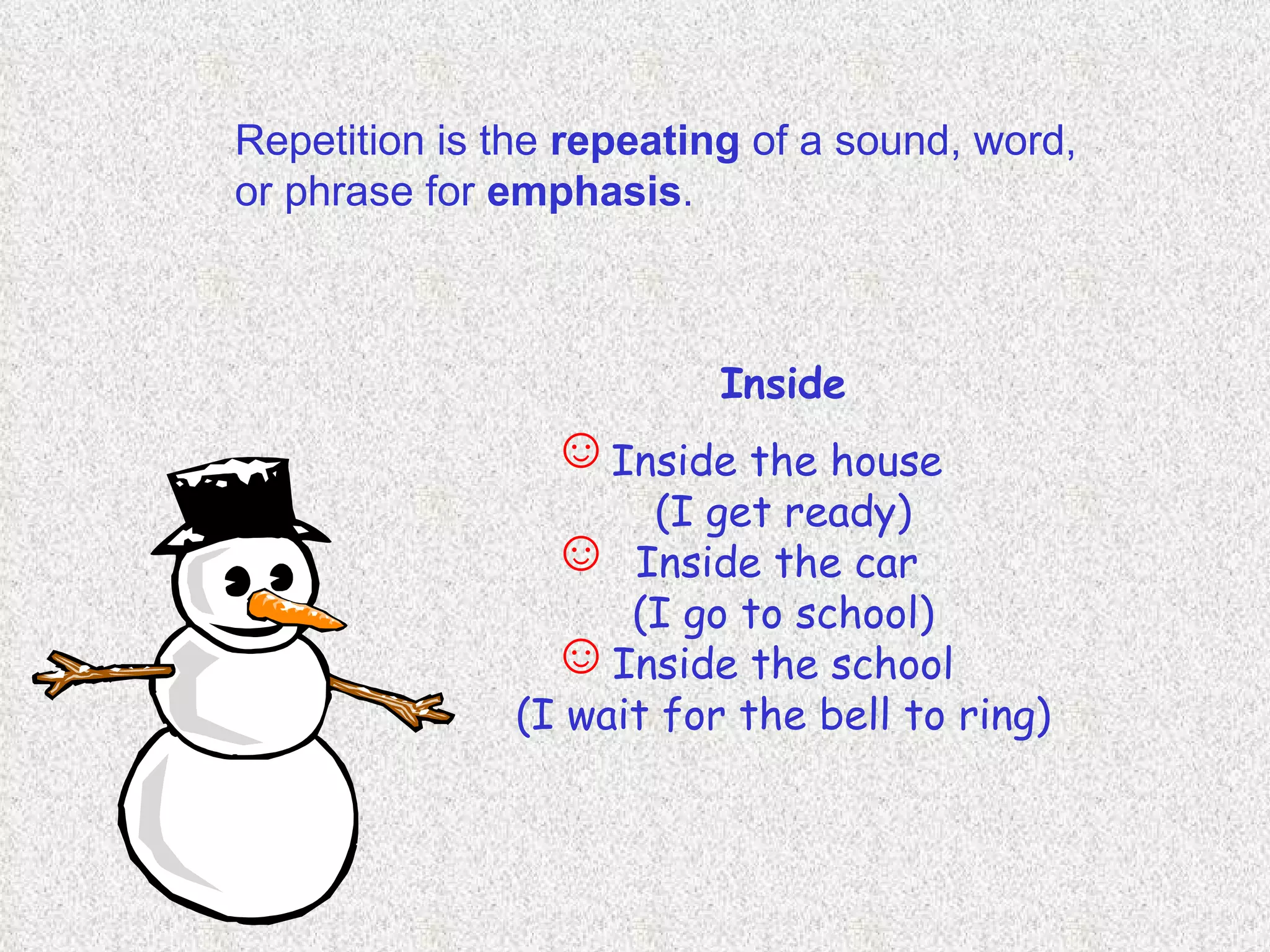 Repetition is the  repeating  of a sound, word, or phrase for  emphasis .   Inside Inside the house  (I get ready) Inside the car  (I go to school) Inside the school (I wait for the bell to ring) ☺ ☺ ☺ 
