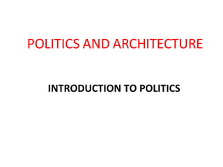 POLITICS AND ARCHITECTURE INTRODUCTION TO POLITICS 