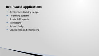 Real-World Applications
 Architecture: Building design
 Floor tiling patterns
 Sports field layouts
 Traffic signs
 Art and design
 Construction and engineering
 