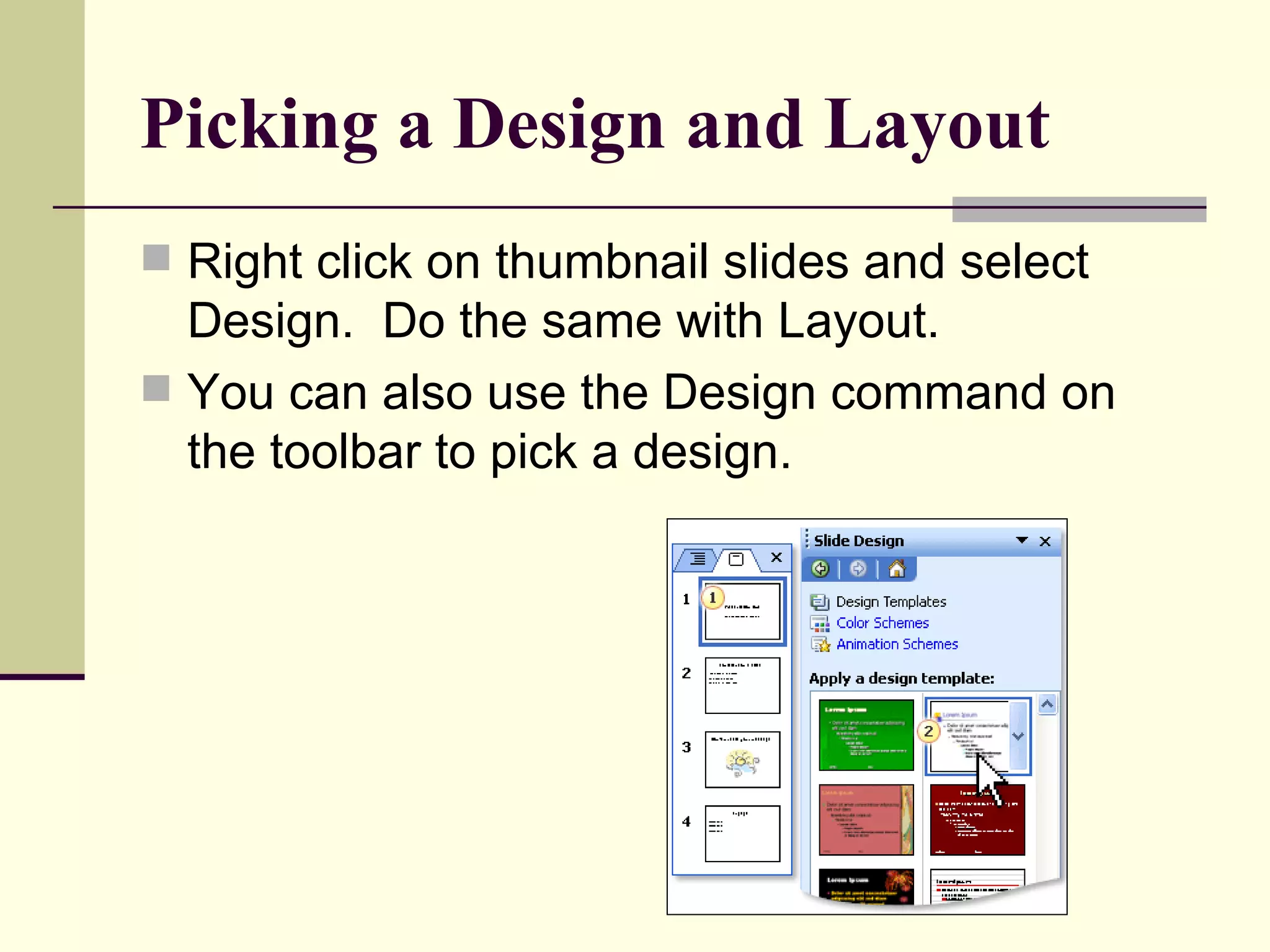 Picking a Design and Layout   Right click on thumbnail slides and select Design.  Do the same with Layout. You can also use the Design command on the toolbar to pick a design. 