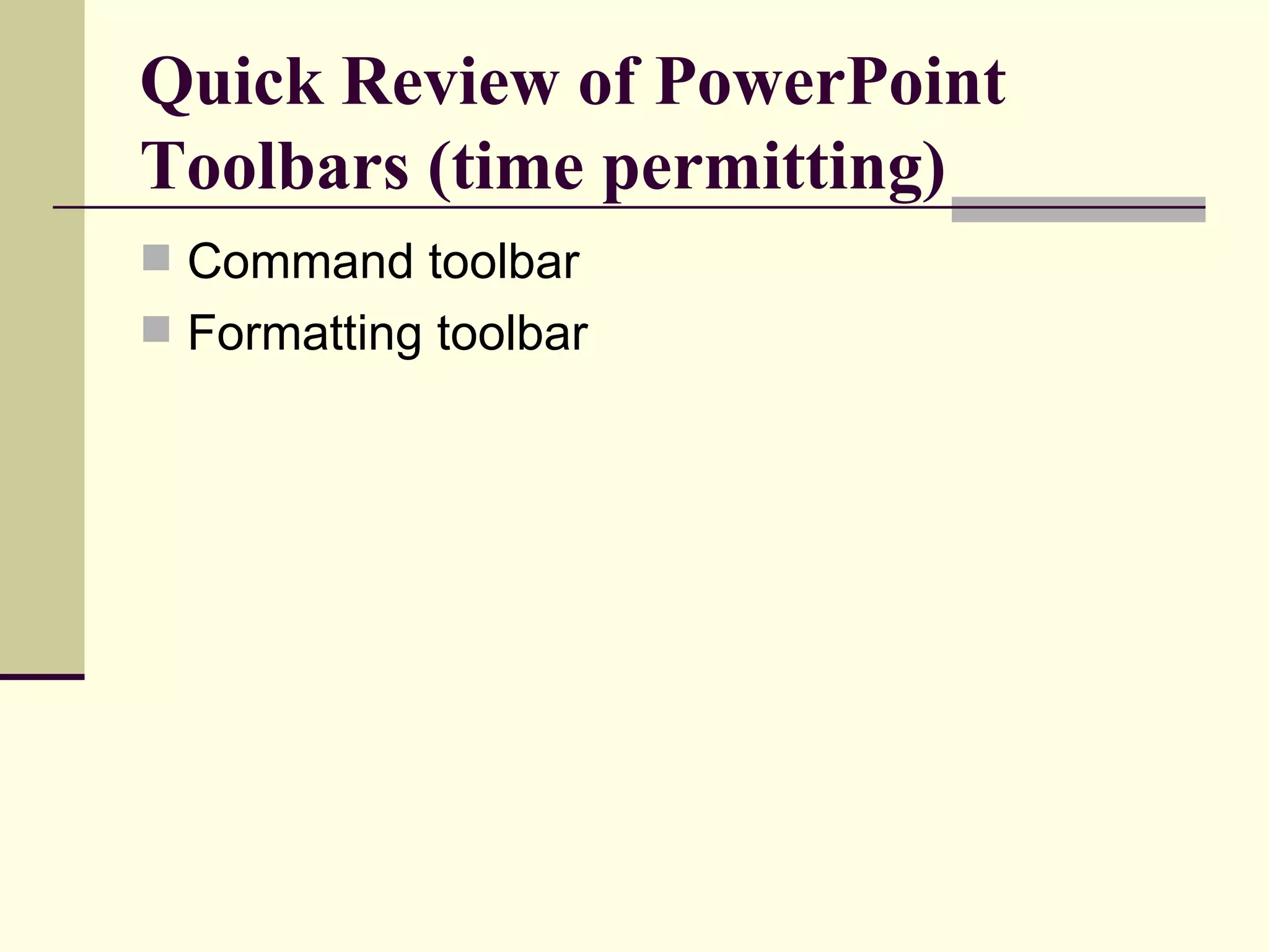Quick Review of PowerPoint Toolbars (time permitting) Command toolbar Formatting toolbar 