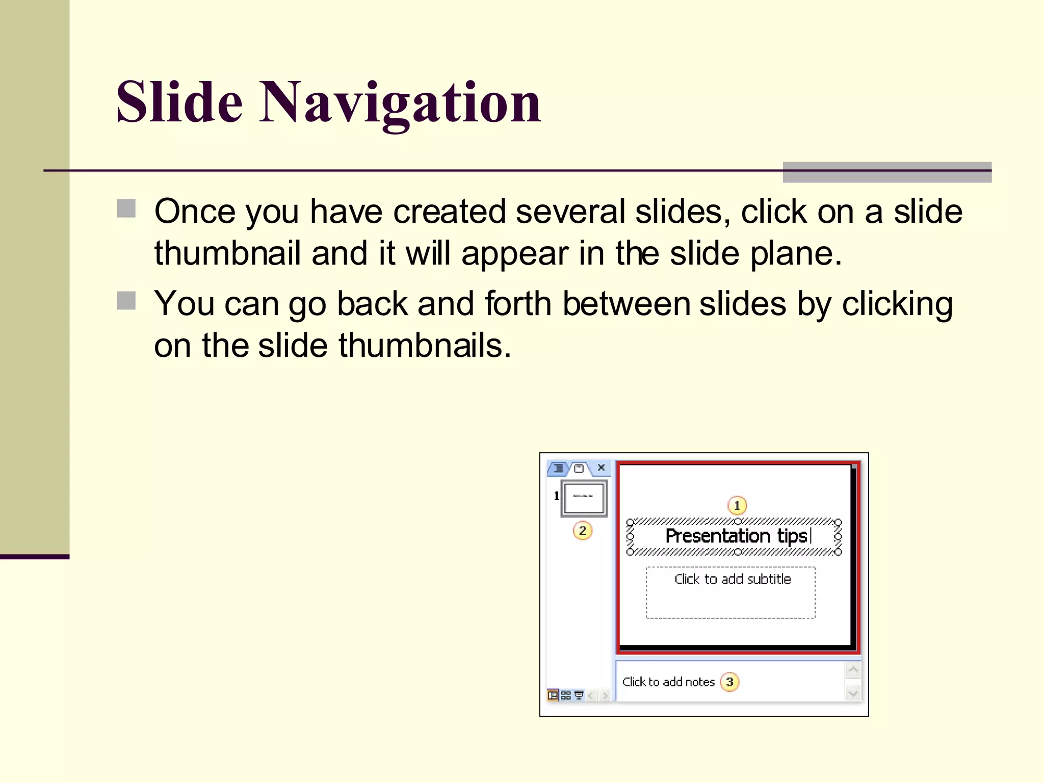 Slide Navigation   Once you have created several slides, click on a slide thumbnail and it will appear in the slide plane.  You can go back and forth between slides by clicking on the slide thumbnails. 