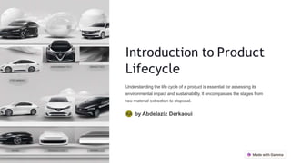 Introduction to Product
Lifecycle
Understanding the life cycle of a product is essential for assessing its
environmental impact and sustainability. It encompasses the stages from
raw material extraction to disposal.
AA by Abdelaziz Derkaoui
 