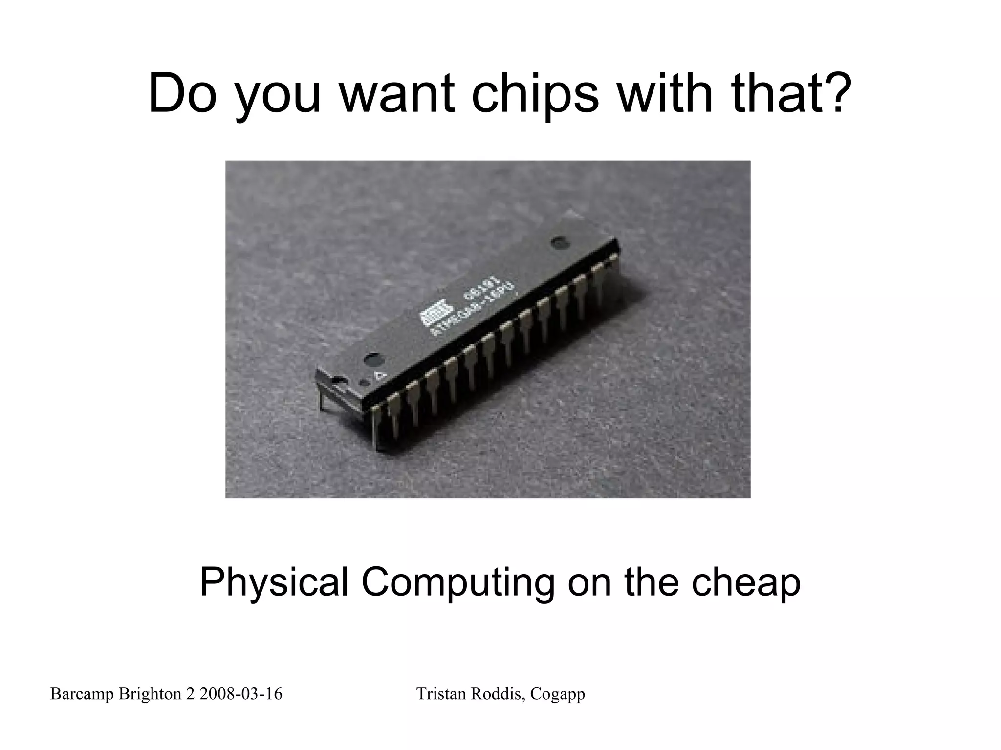 Do you want chips with that? Physical Computing on the cheap 